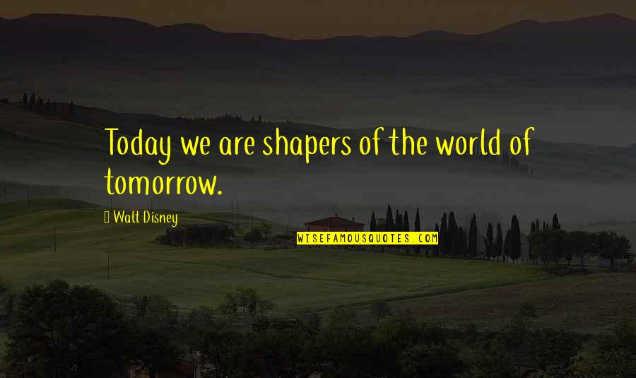 Akeem Joffer Quotes By Walt Disney: Today we are shapers of the world of