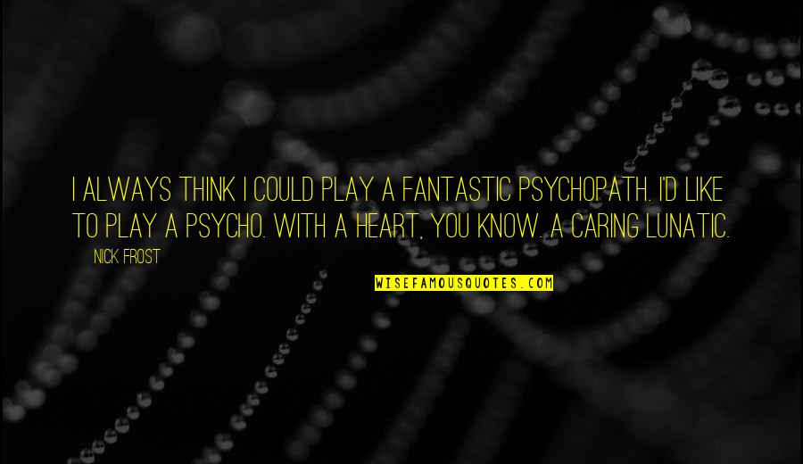 Akehurst Builders Quotes By Nick Frost: I always think I could play a fantastic