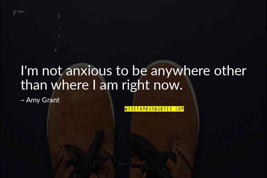 Akeila Discord Quotes By Amy Grant: I'm not anxious to be anywhere other than