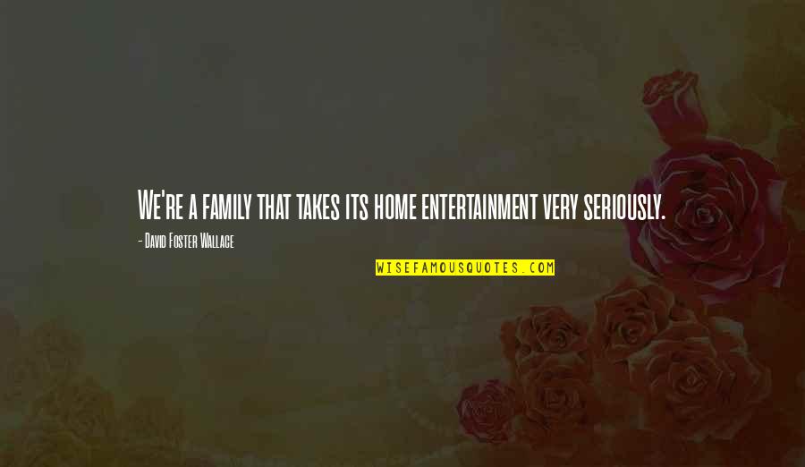 Akeila Old Quotes By David Foster Wallace: We're a family that takes its home entertainment Akeila Old Quotes By David Foster Wallace: We're a family that takes its home entertainment