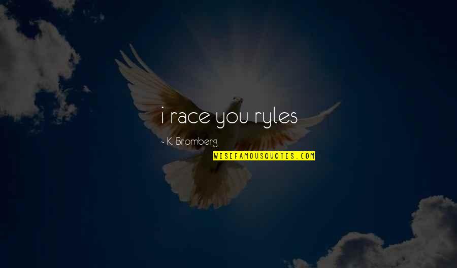 Akeldama Monastery Quotes By K. Bromberg: i race you ryles Akeldama Monastery Quotes By K. Bromberg: i race you ryles