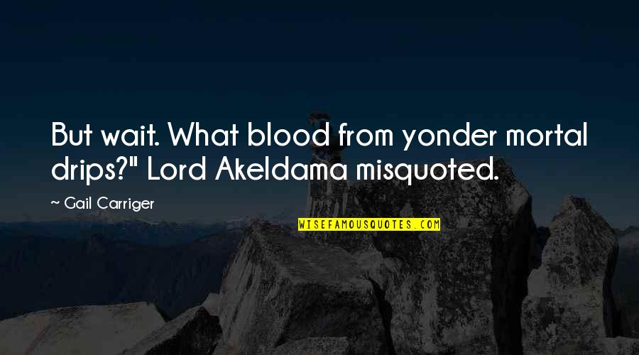 Akeldama Quotes By Gail Carriger: But wait. What blood from yonder mortal drips?"