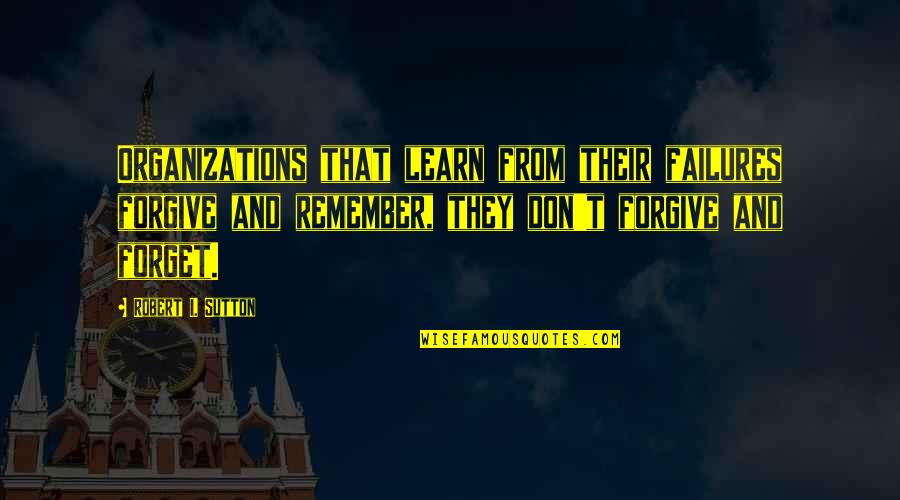 Akeldama's Quotes By Robert I. Sutton: Organizations that learn from their failures forgive and Akeldama's Quotes By Robert I. Sutton: Organizations that learn from their failures forgive and