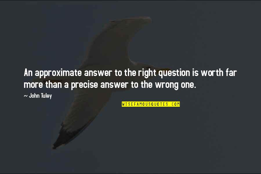 Akele Hain Hum Quotes By John Tuley: An approximate answer to the right question is Akele Hain Hum Quotes By John Tuley: An approximate answer to the right question is