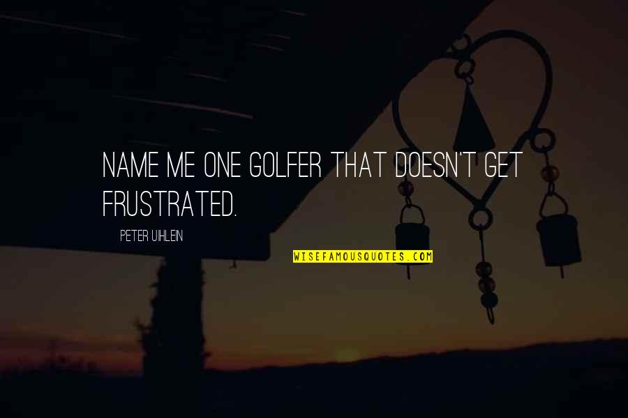 Akeley Quotes By Peter Uihlein: Name me one golfer that doesn't get frustrated.