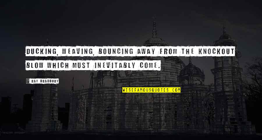 Akelo Stone Quotes By Ray Bradbury: Ducking, weaving, bouncing away from the knockout blow