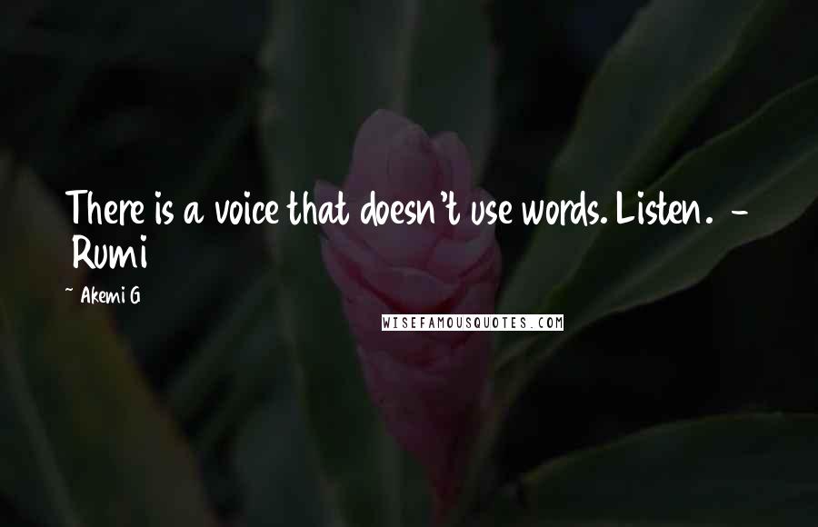 Akemi G quotes: There is a voice that doesn't use words. Listen. - Rumi