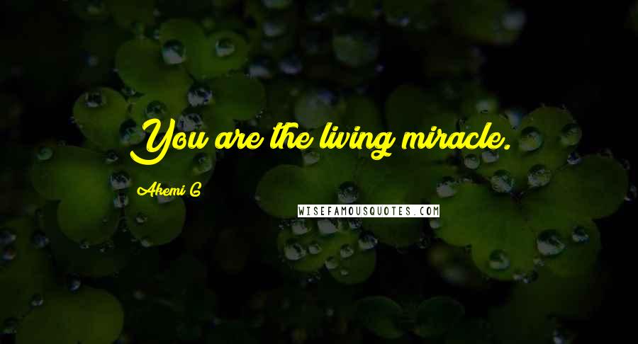 Akemi G quotes: You are the living miracle.