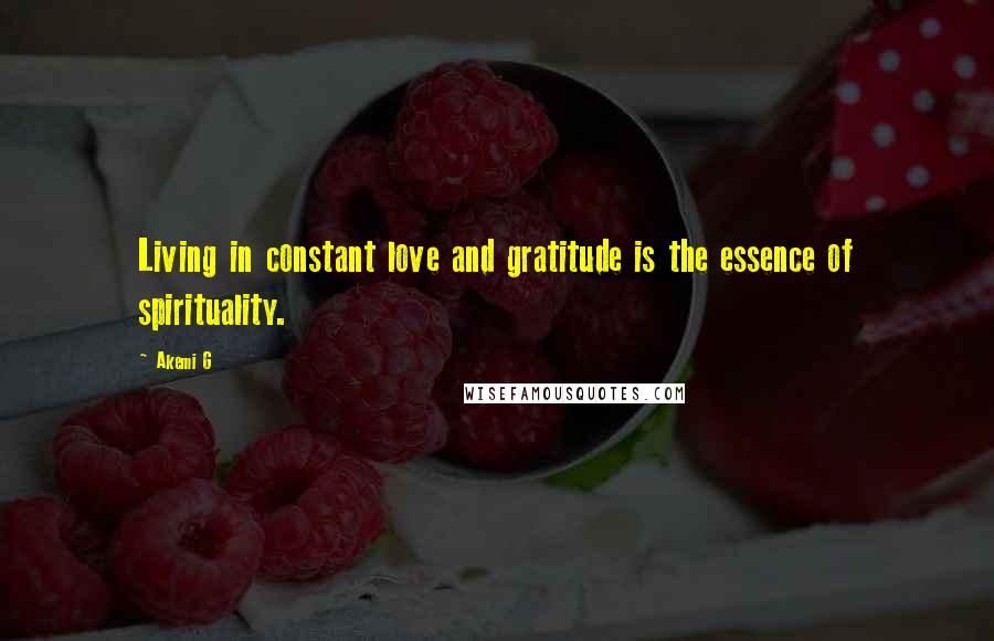 Akemi G quotes: Living in constant love and gratitude is the essence of spirituality.