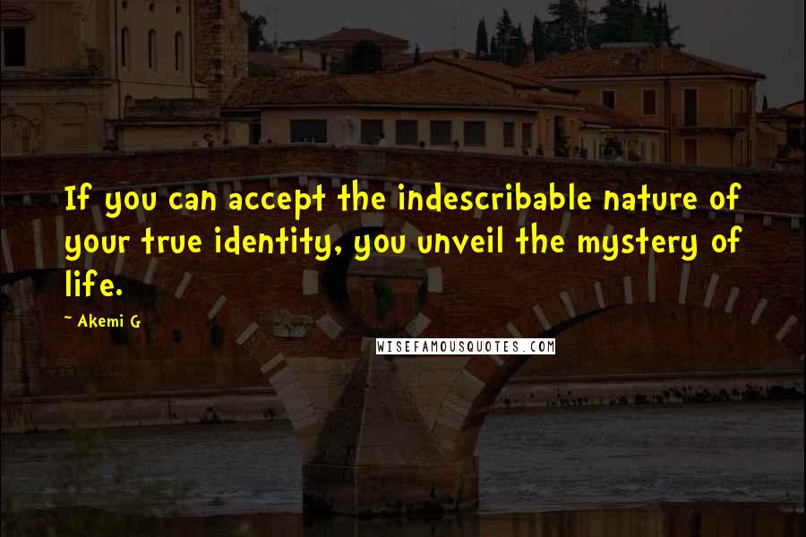 Akemi G quotes: If you can accept the indescribable nature of your true identity, you unveil the mystery of life.