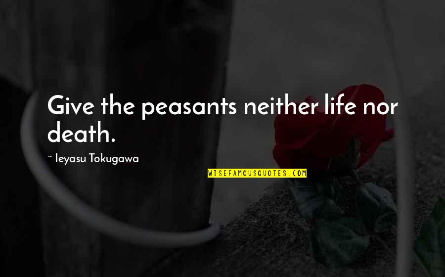 Akering Quotes By Ieyasu Tokugawa: Give the peasants neither life nor death. Akering Quotes By Ieyasu Tokugawa: Give the peasants neither life nor death.
