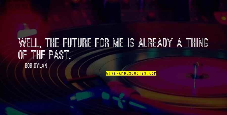 Akerly Quotes By Bob Dylan: Well, the future for me is already a