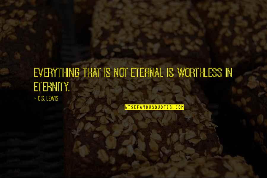Akerman Law Quotes By C.S. Lewis: Everything that is not eternal is worthless in