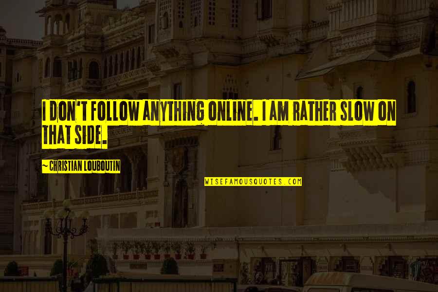 Akeyla Quotes By Christian Louboutin: I don't follow anything online. I am rather Akeyla Quotes By Christian Louboutin: I don't follow anything online. I am rather