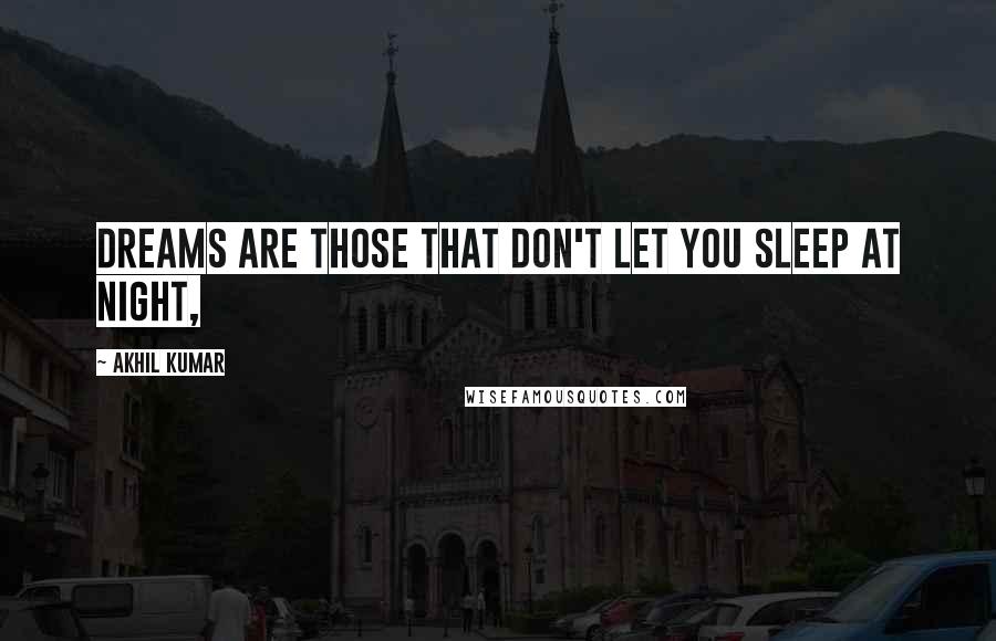Akhil Kumar quotes: Dreams are those that don't let you sleep at night,