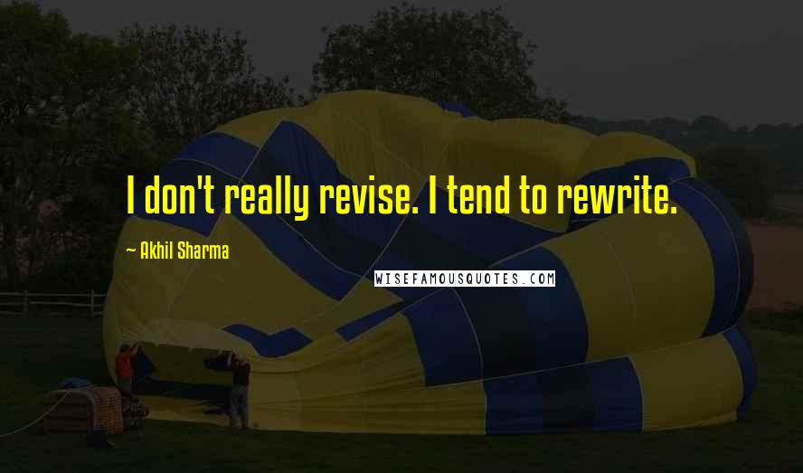 Akhil Sharma quotes: I don't really revise. I tend to rewrite.