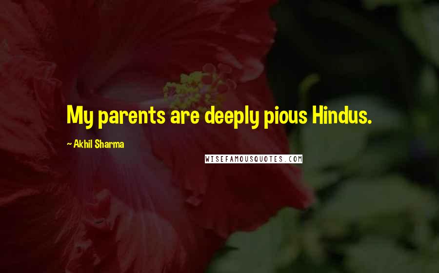 Akhil Sharma quotes: My parents are deeply pious Hindus.