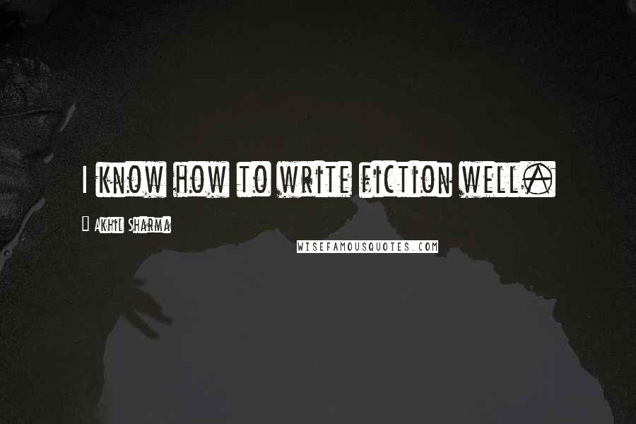 Akhil Sharma quotes: I know how to write fiction well.