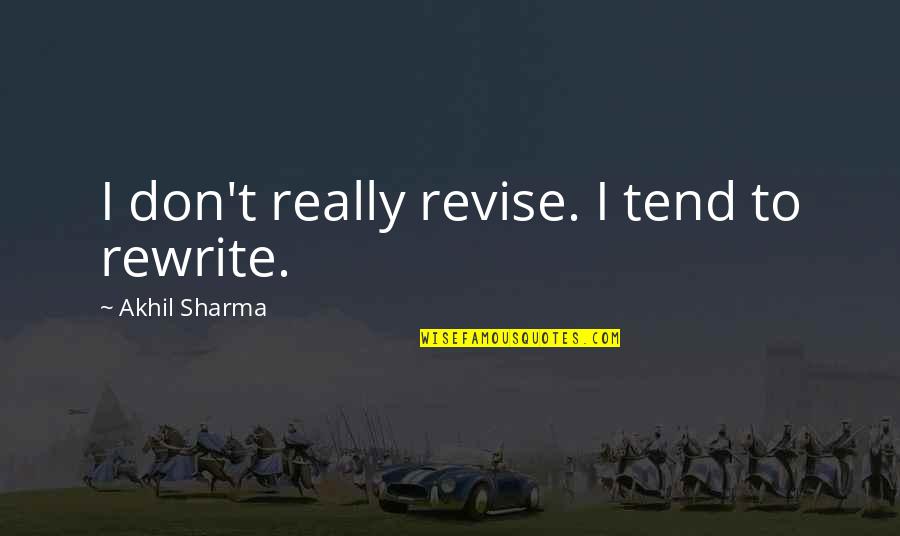 Akhil Sharma Quotes By Akhil Sharma: I don't really revise. I tend to rewrite.