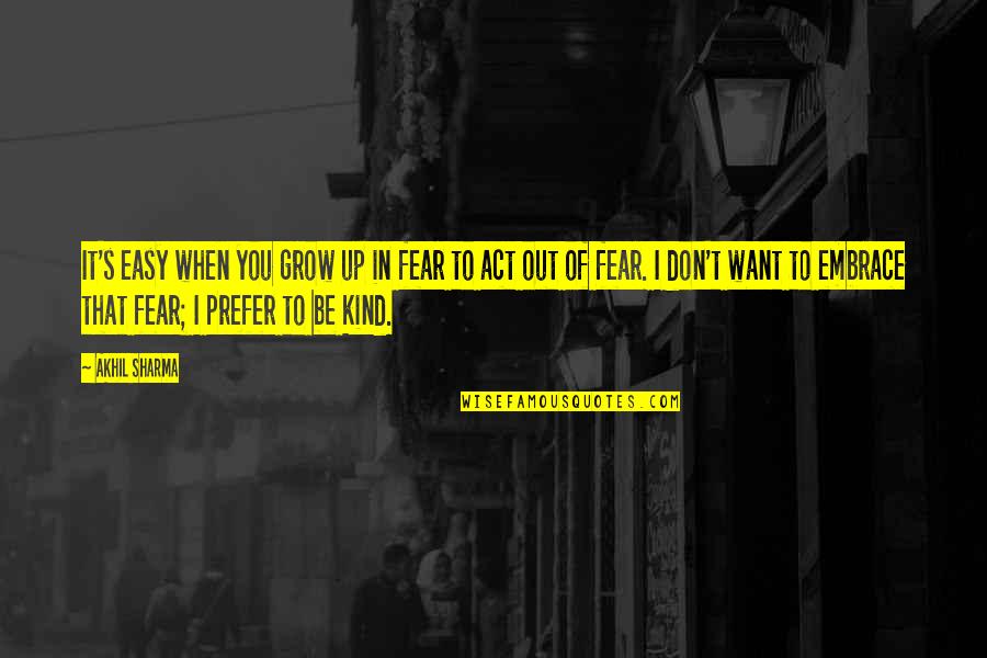 Akhil Sharma Quotes By Akhil Sharma: It's easy when you grow up in fear