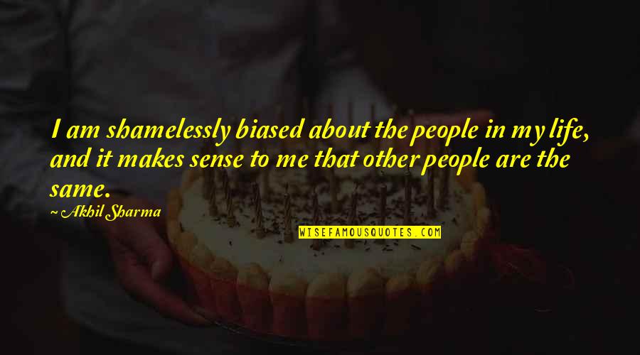 Akhil Sharma Quotes By Akhil Sharma: I am shamelessly biased about the people in Akhil Sharma Quotes By Akhil Sharma: I am shamelessly biased about the people in