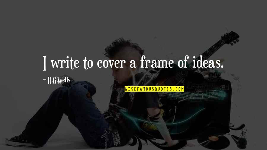 Akhilesh Yadav Funny Quotes By H.G.Wells: I write to cover a frame of ideas. Akhilesh Yadav Funny Quotes By H.G.Wells: I write to cover a frame of ideas.