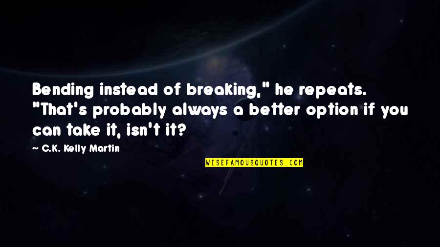 Akhlys Heroes Quotes By C.K. Kelly Martin: Bending instead of breaking," he repeats. "That's probably Akhlys Heroes Quotes By C.K. Kelly Martin: Bending instead of breaking," he repeats. "That's probably