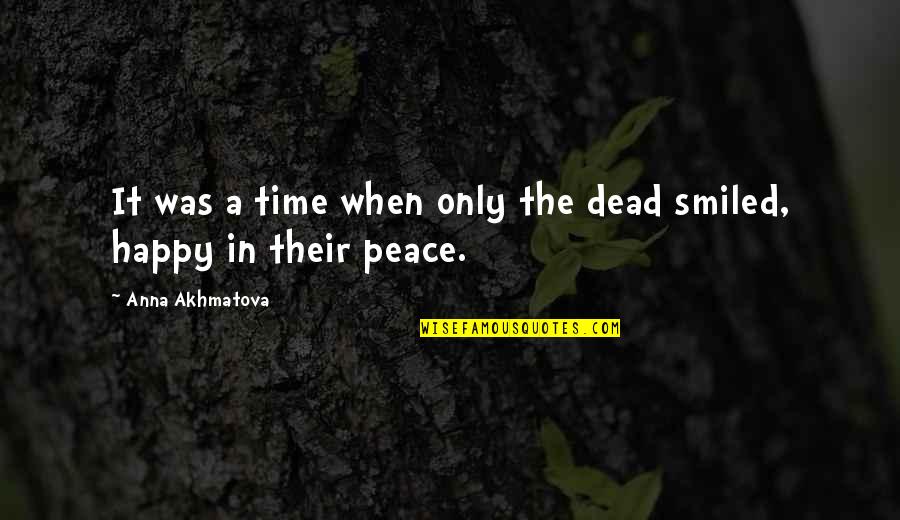 Akhmatova Quotes By Anna Akhmatova: It was a time when only the dead