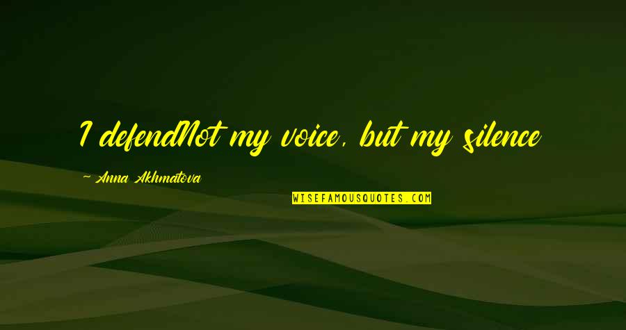 Akhmatova Quotes By Anna Akhmatova: I defendNot my voice, but my silence