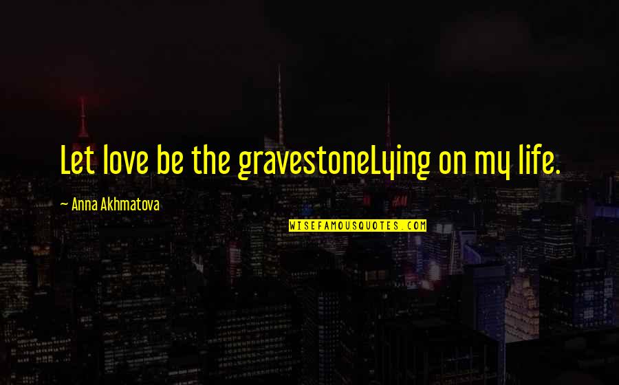 Akhmatova Quotes By Anna Akhmatova: Let love be the gravestoneLying on my life.