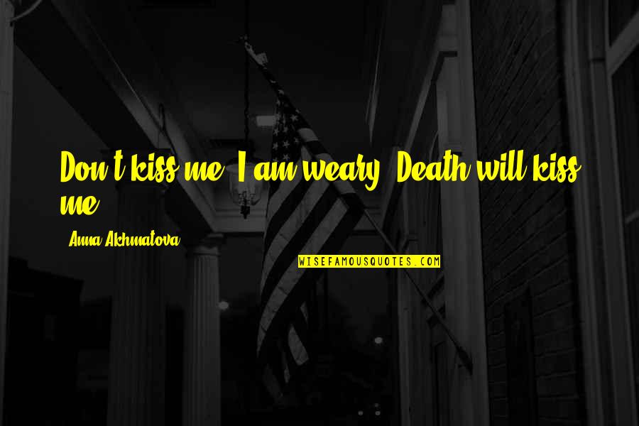 Akhmatova Quotes By Anna Akhmatova: Don't kiss me, I am weary -Death will