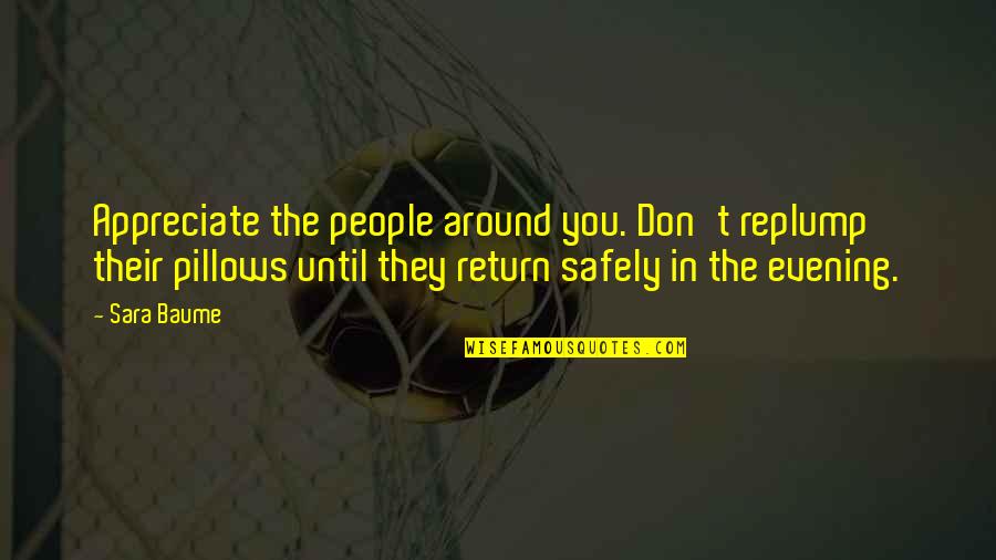 Akhmetelis Quotes By Sara Baume: Appreciate the people around you. Don't replump their