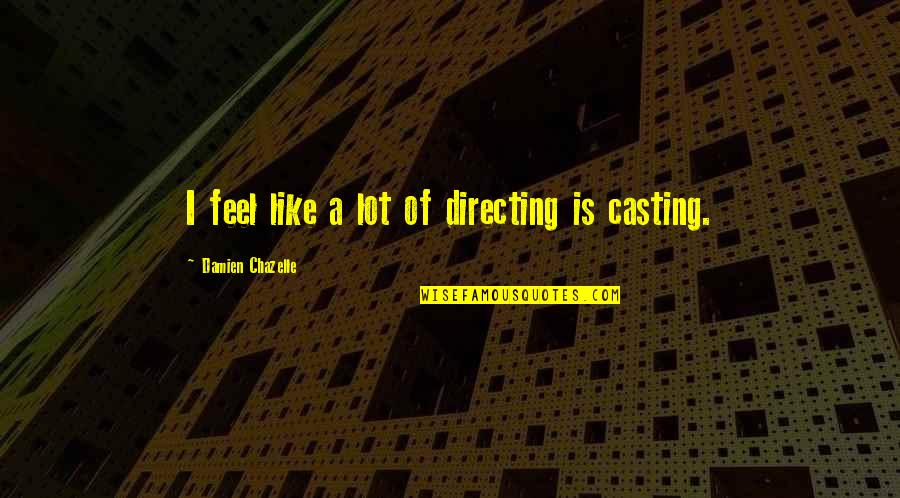 Akhurst Edmonton Quotes By Damien Chazelle: I feel like a lot of directing is Akhurst Edmonton Quotes By Damien Chazelle: I feel like a lot of directing is