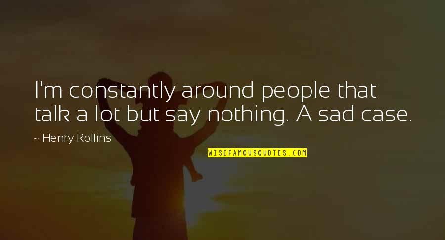 Akhurst Quotes By Henry Rollins: I'm constantly around people that talk a lot