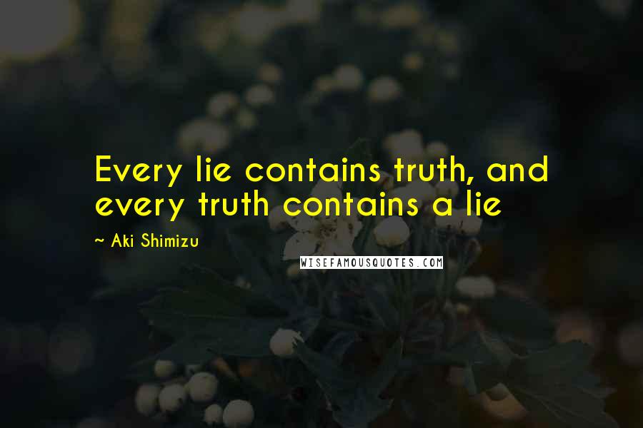 Aki Shimizu quotes: Every lie contains truth, and every truth contains a lie