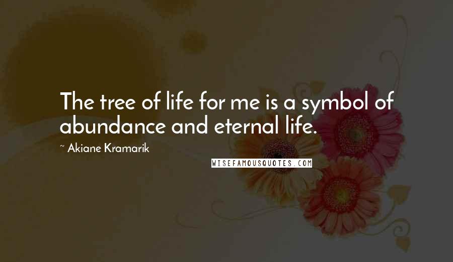 Akiane Kramarik quotes: The tree of life for me is a symbol of abundance and eternal life.