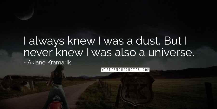 Akiane Kramarik quotes: I always knew I was a dust. But I never knew I was also a universe.