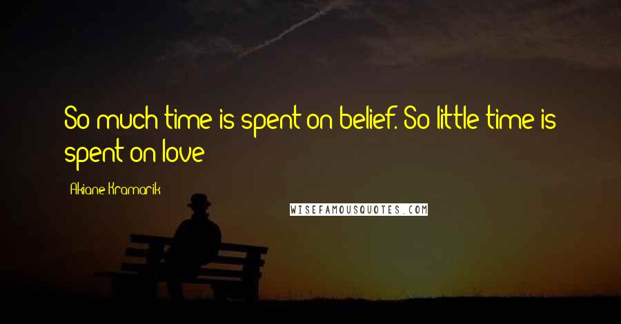 Akiane Kramarik quotes: So much time is spent on belief. So little time is spent on love!