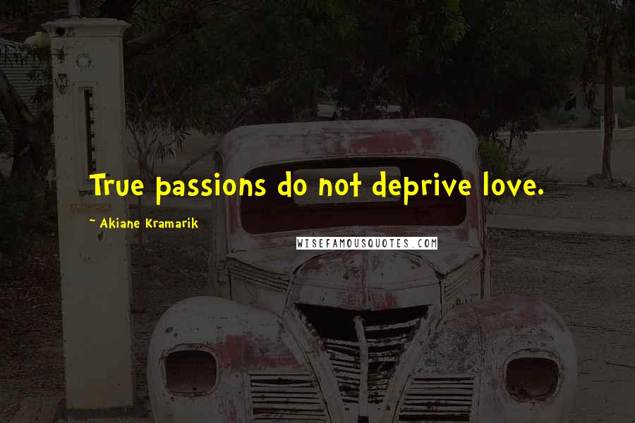 Akiane Kramarik quotes: True passions do not deprive love.