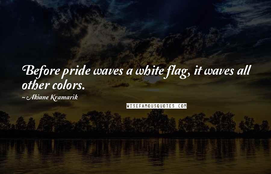 Akiane Kramarik quotes: Before pride waves a white flag, it waves all other colors.