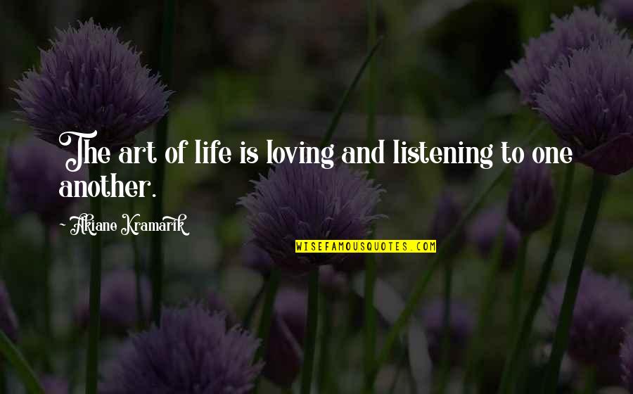 Akiane Kramarik Quotes By Akiane Kramarik: The art of life is loving and listening