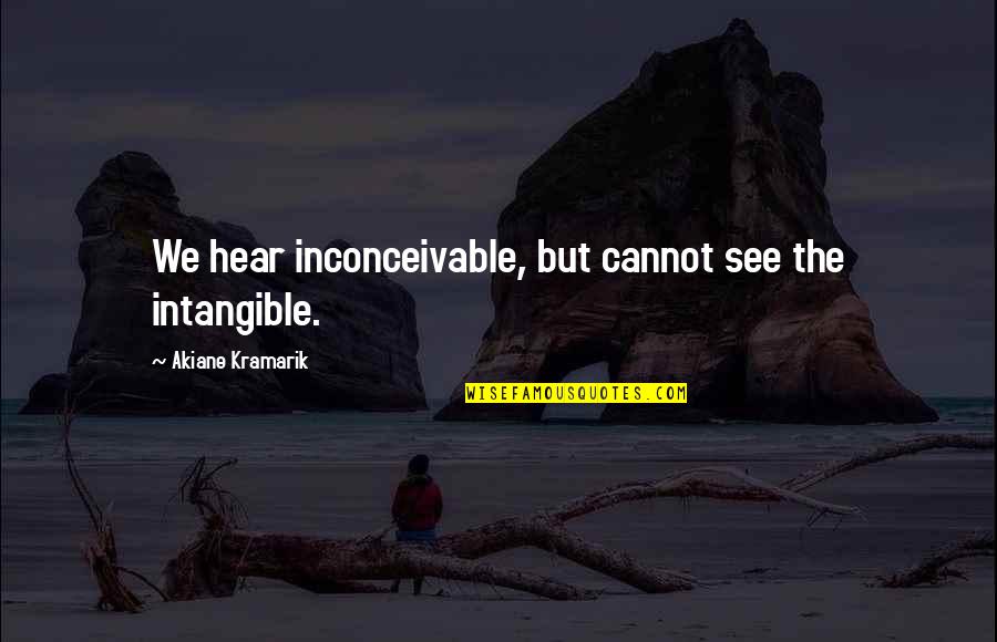 Akiane Kramarik Quotes By Akiane Kramarik: We hear inconceivable, but cannot see the intangible.