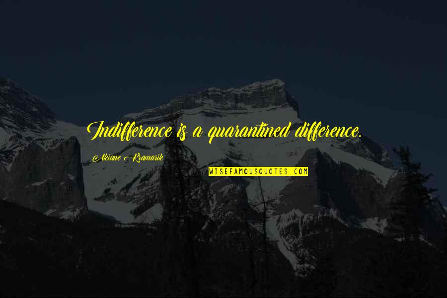 Akiane Kramarik Quotes By Akiane Kramarik: Indifference is a quarantined difference.