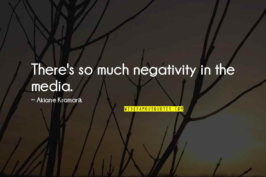 Akiane Kramarik Quotes By Akiane Kramarik: There's so much negativity in the media.