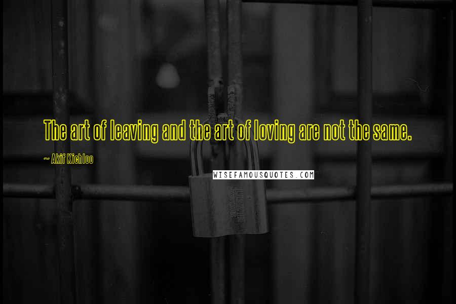 Akif Kichloo quotes: The art of leaving and the art of loving are not the same.