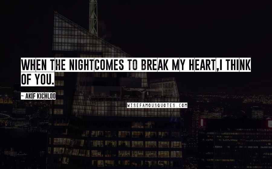 Akif Kichloo quotes: When the nightcomes to break my heart,I think of you.