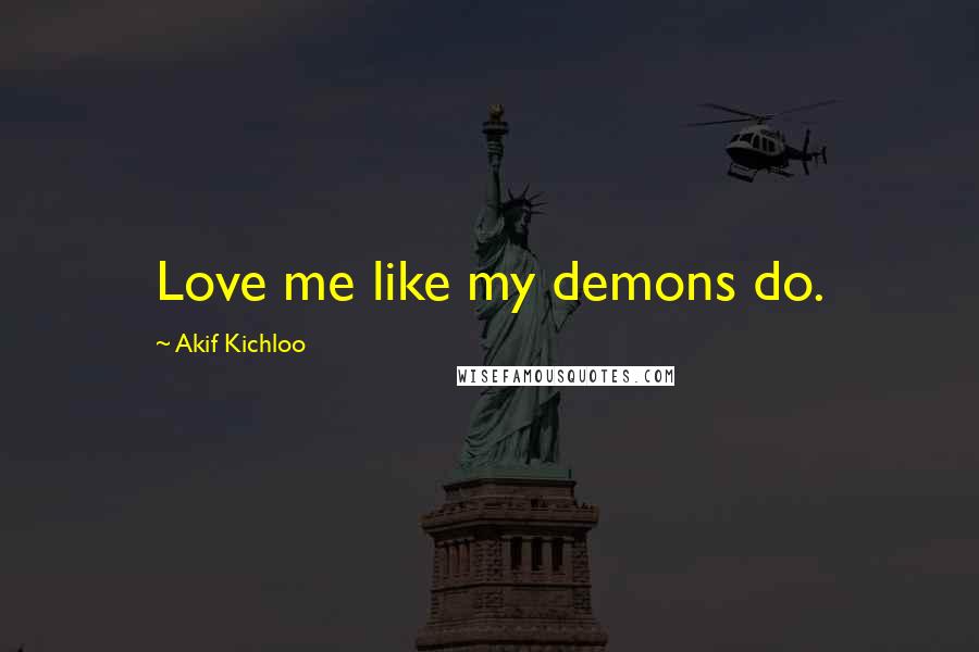 Akif Kichloo quotes: Love me like my demons do.