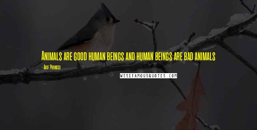 Akif Pirincci quotes: Animals are good human beings and human beings are bad animals