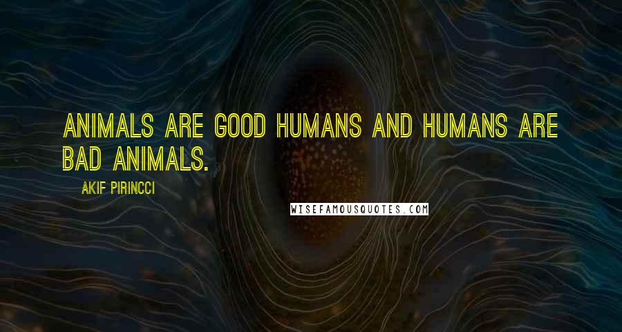 Akif Pirincci quotes: Animals are good humans and humans are bad animals.