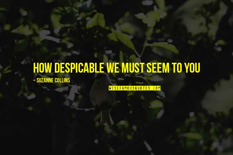 Akiket A Forr Quotes By Suzanne Collins: How despicable we must seem to you Akiket A Forr Quotes By Suzanne Collins: How despicable we must seem to you